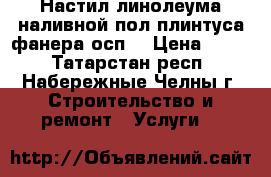 Настил линолеума наливной пол плинтуса фанера(осп) › Цена ­ 150 - Татарстан респ., Набережные Челны г. Строительство и ремонт » Услуги   